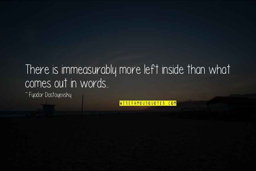Unusual I Love You Quotes By Fyodor Dostoyevsky: There is immeasurably more left inside than what