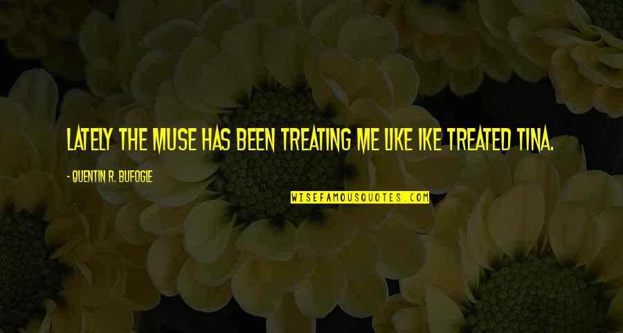 Unusual Wall Quotes By Quentin R. Bufogle: Lately the muse has been treating me like Unusual Wall Quotes By Quentin R. Bufogle: Lately the muse has been treating me like