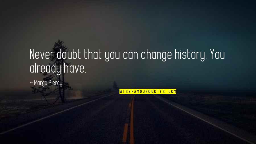 Unusually Heavy Quotes By Marge Piercy: Never doubt that you can change history. You