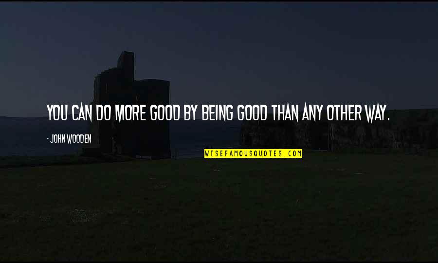 Unusuals Tv Quotes By John Wooden: You can do more good by being good Unusuals Tv Quotes By John Wooden: You can do more good by being good