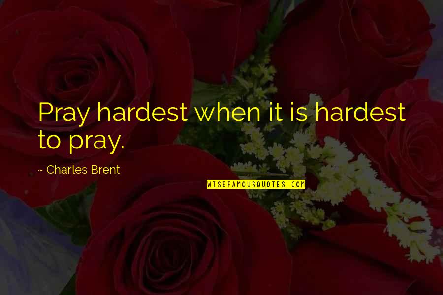 Unutarnje Krvarenje Quotes By Charles Brent: Pray hardest when it is hardest to pray.