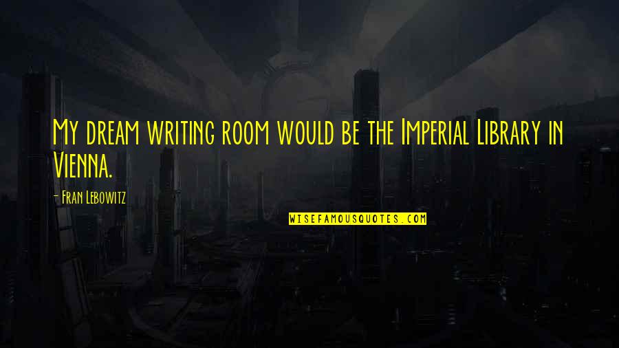 Unutarnje Roletne Quotes By Fran Lebowitz: My dream writing room would be the Imperial Unutarnje Roletne Quotes By Fran Lebowitz: My dream writing room would be the Imperial