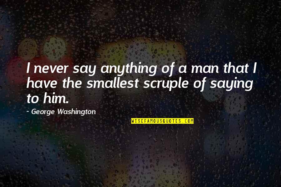 Unutma Ki Dunya Fani Quotes By George Washington: I never say anything of a man that Unutma Ki Dunya Fani Quotes By George Washington: I never say anything of a man that