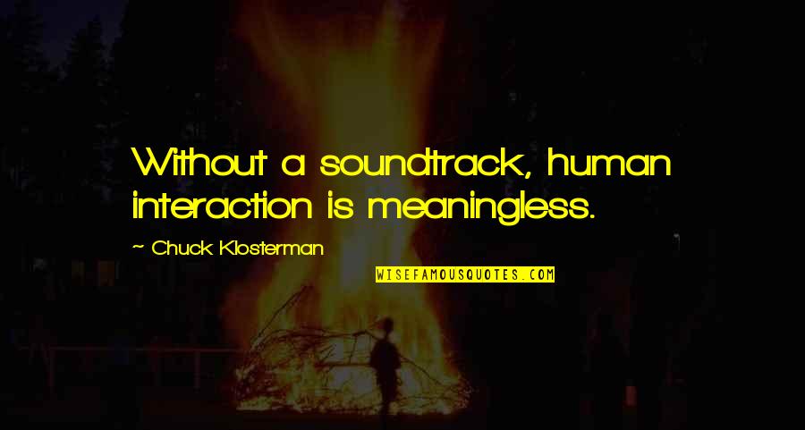 Unutrasnji I Spoljasnji Quotes By Chuck Klosterman: Without a soundtrack, human interaction is meaningless. Unutrasnji I Spoljasnji Quotes By Chuck Klosterman: Without a soundtrack, human interaction is meaningless.