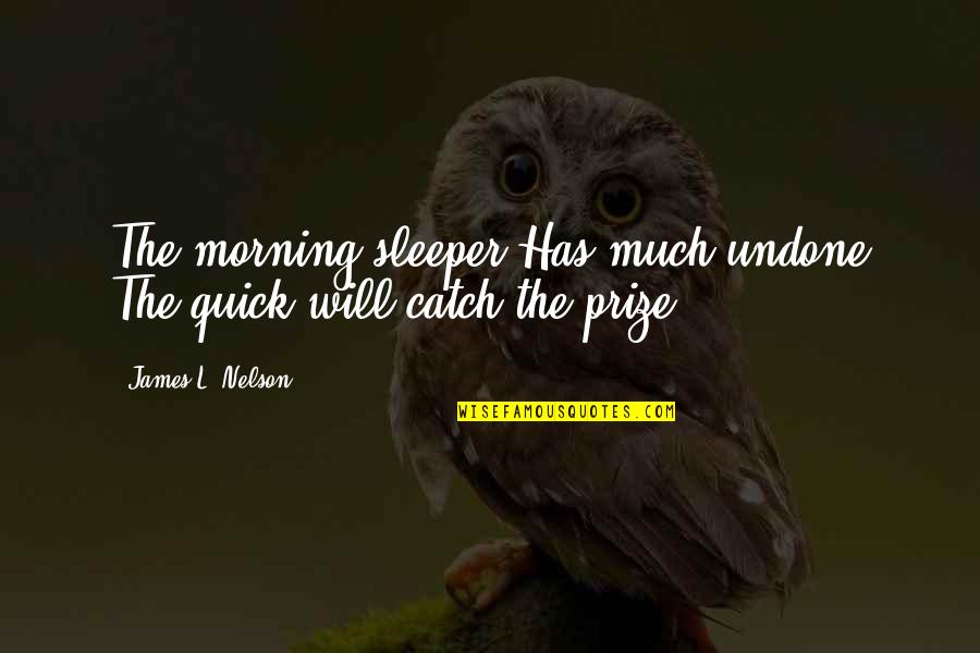 Unutrasnji I Spoljasnji Quotes By James L. Nelson: The morning sleeper Has much undone The quick Unutrasnji I Spoljasnji Quotes By James L. Nelson: The morning sleeper Has much undone The quick