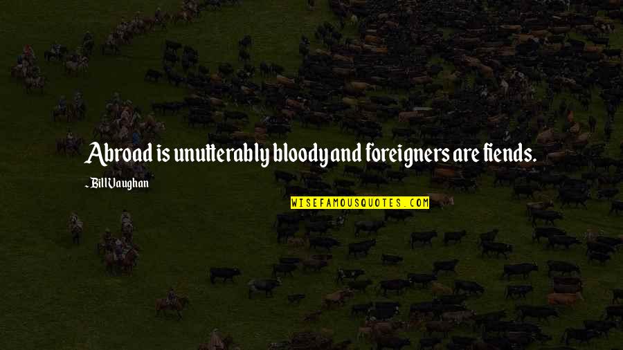 Unutterably Quotes By Bill Vaughan: Abroad is unutterably bloody and foreigners are fiends.