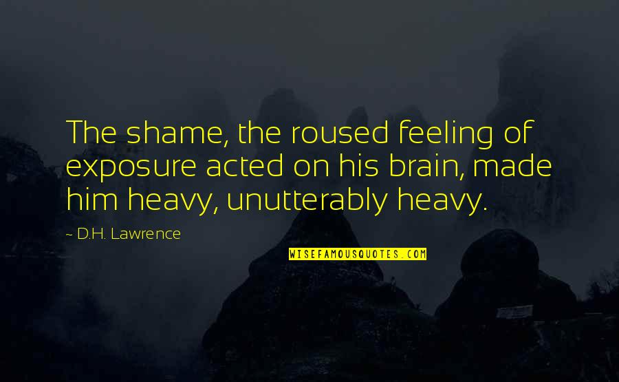 Unutterably Quotes By D.H. Lawrence: The shame, the roused feeling of exposure acted