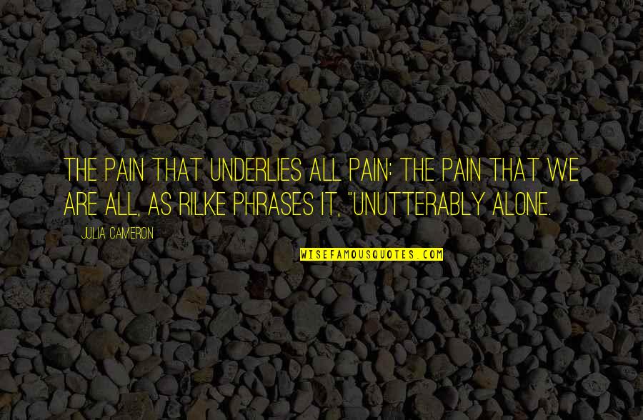 Unutterably Quotes By Julia Cameron: the pain that underlies all pain: the pain