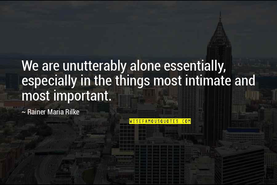 Unutterably Quotes By Rainer Maria Rilke: We are unutterably alone essentially, especially in the