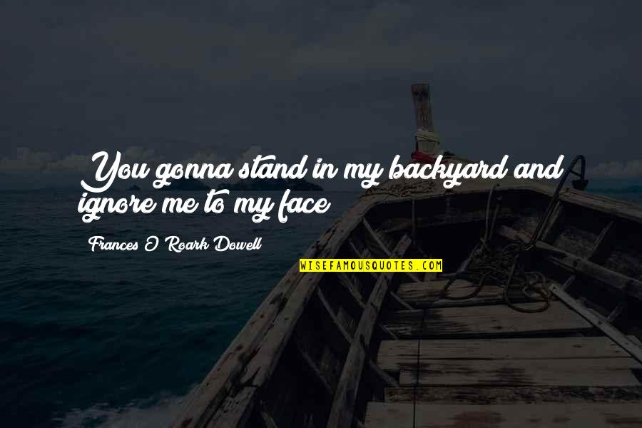 Unutturamaz Seni Quotes By Frances O'Roark Dowell: You gonna stand in my backyard and ignore Unutturamaz Seni Quotes By Frances O'Roark Dowell: You gonna stand in my backyard and ignore