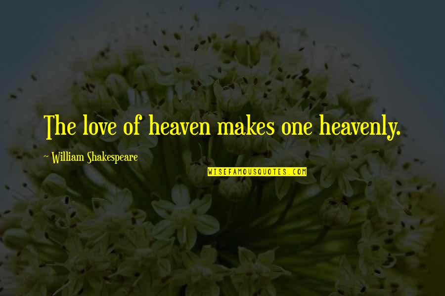Unutturamaz Seni Quotes By William Shakespeare: The love of heaven makes one heavenly. Unutturamaz Seni Quotes By William Shakespeare: The love of heaven makes one heavenly.