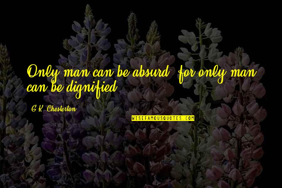 Unutulmayan Filmler Quotes By G.K. Chesterton: Only man can be absurd: for only man
