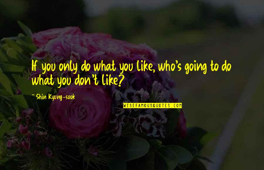 Unutulmayan Sarkilar Quotes By Shin Kyung-sook: If you only do what you like, who's