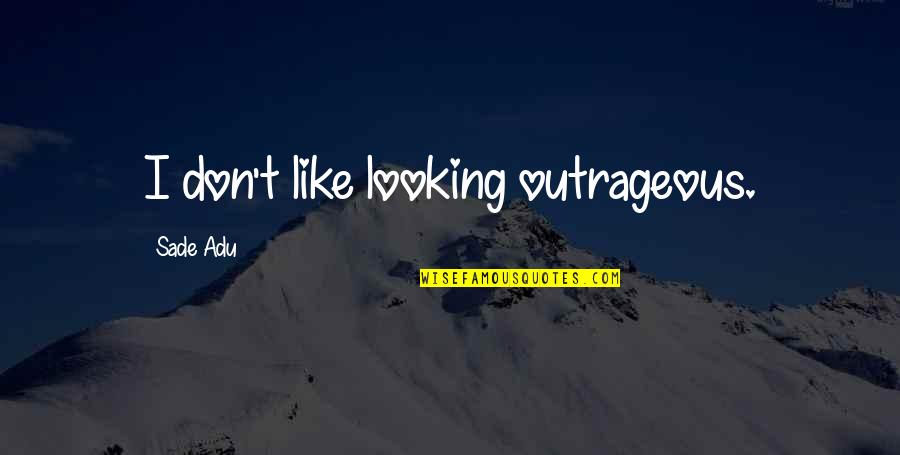 Unutuluyor Mu Quotes By Sade Adu: I don't like looking outrageous.