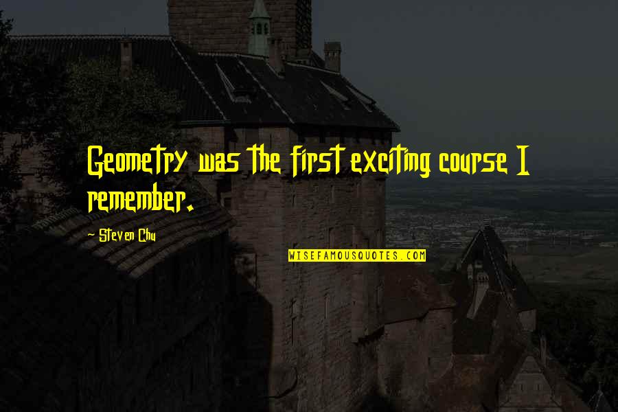 Unutursam Quotes By Steven Chu: Geometry was the first exciting course I remember.