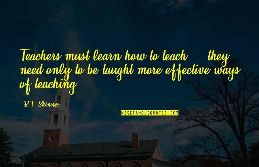 Unvalued Friendship Quotes By B.F. Skinner: Teachers must learn how to teach ... they