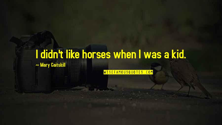 Unvalued Friendship Quotes By Mary Gaitskill: I didn't like horses when I was a