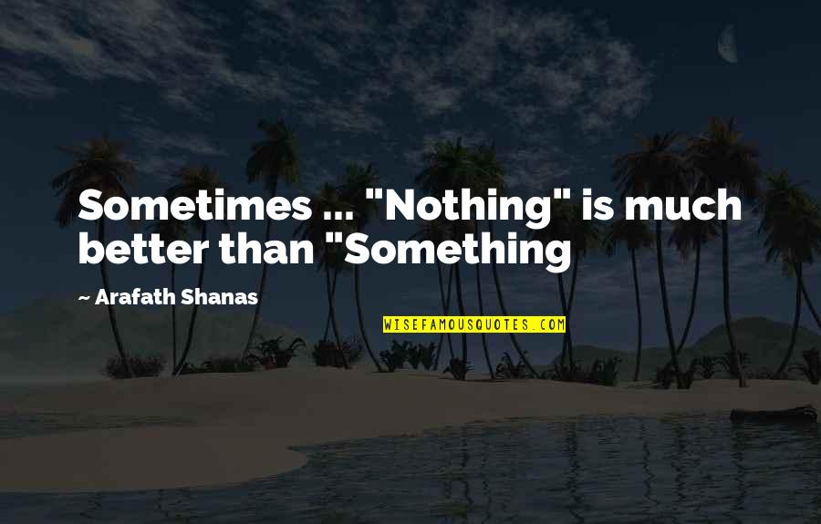 Unvalued Person Quotes By Arafath Shanas: Sometimes ... "Nothing" is much better than "Something