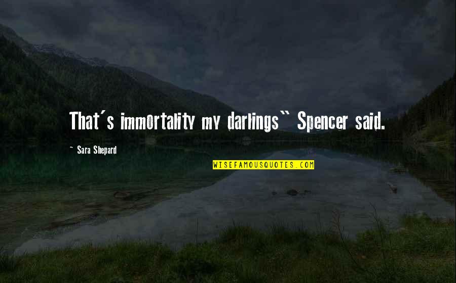 Unvalued Person Quotes By Sara Shepard: That's immortality my darlings" Spencer said. Unvalued Person Quotes By Sara Shepard: That's immortality my darlings" Spencer said.