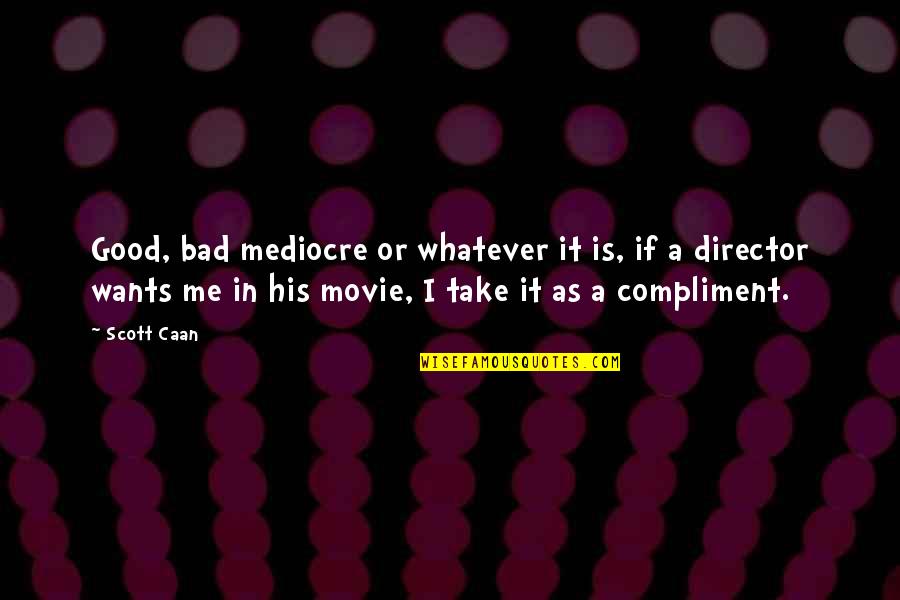 Unvalued Person Quotes By Scott Caan: Good, bad mediocre or whatever it is, if Unvalued Person Quotes By Scott Caan: Good, bad mediocre or whatever it is, if