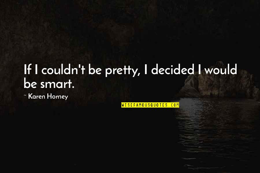 Unvaried Quotes By Karen Horney: If I couldn't be pretty, I decided I Unvaried Quotes By Karen Horney: If I couldn't be pretty, I decided I