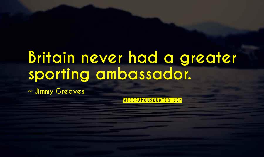 Unveil Synonym Quotes By Jimmy Greaves: Britain never had a greater sporting ambassador. Unveil Synonym Quotes By Jimmy Greaves: Britain never had a greater sporting ambassador.