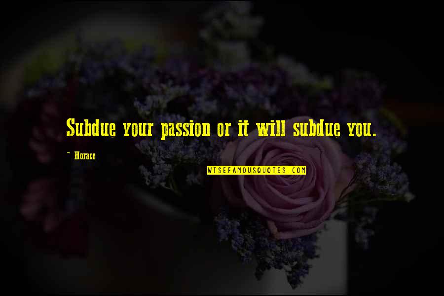 Unveil Yourself Quotes By Horace: Subdue your passion or it will subdue you.