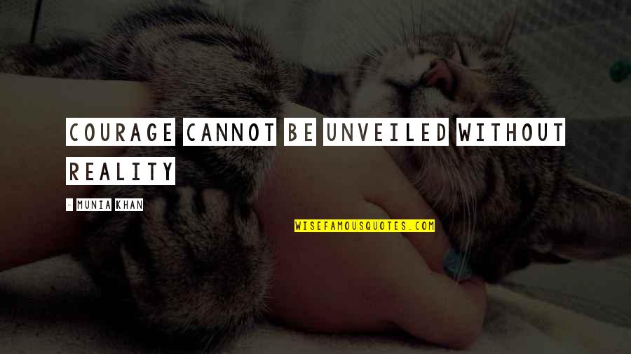 Unveil'd Quotes By Munia Khan: Courage cannot be unveiled without reality Unveil'd Quotes By Munia Khan: Courage cannot be unveiled without reality