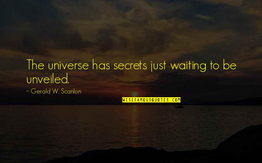 Unveiled Quotes By Gerald W. Scanlon: The universe has secrets just waiting to be Unveiled Quotes By Gerald W. Scanlon: The universe has secrets just waiting to be