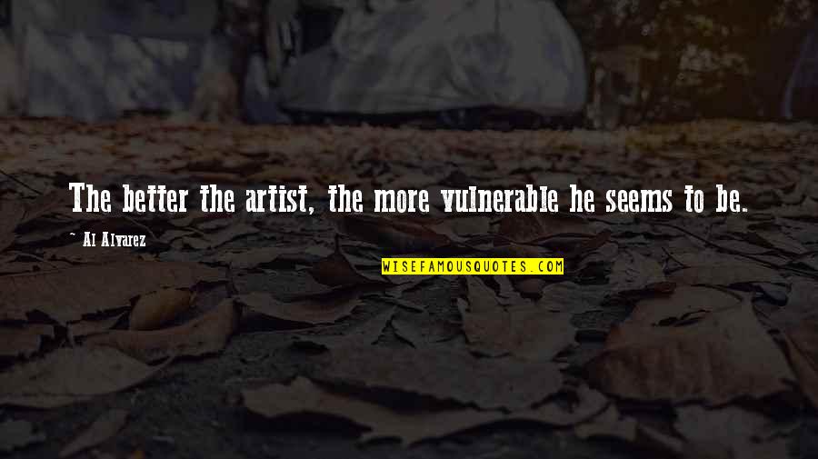 Unverified Quotes By Al Alvarez: The better the artist, the more vulnerable he