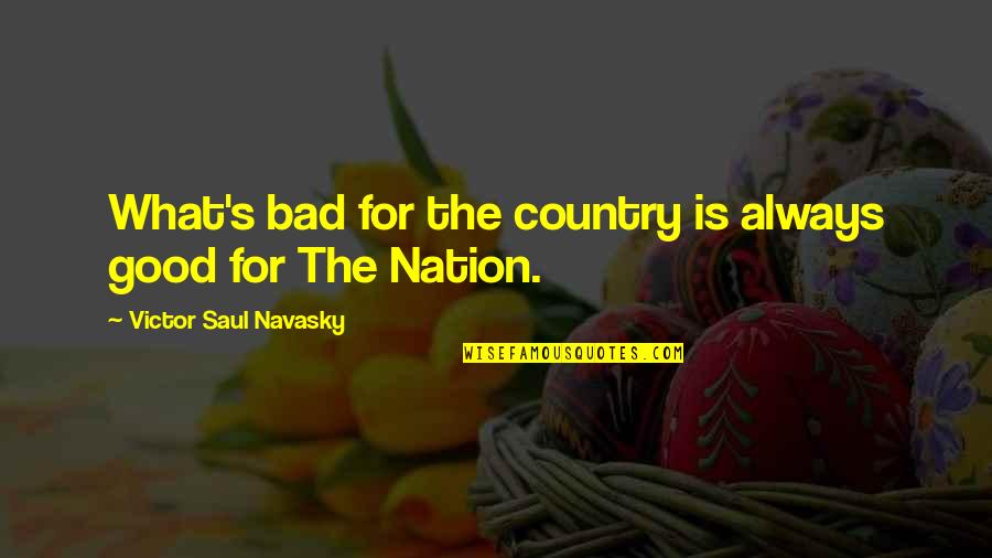 Unvitiated Quotes By Victor Saul Navasky: What's bad for the country is always good Unvitiated Quotes By Victor Saul Navasky: What's bad for the country is always good