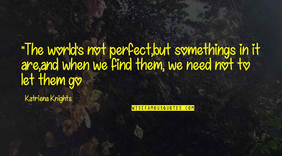 Unwaffling Quotes By Katriena Knights: "The world's not perfect,but somethings in it are,and