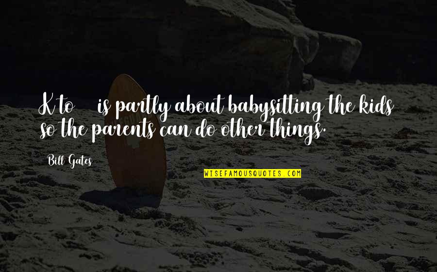 Unwana Polytechnic Quotes By Bill Gates: K to 12 is partly about babysitting the