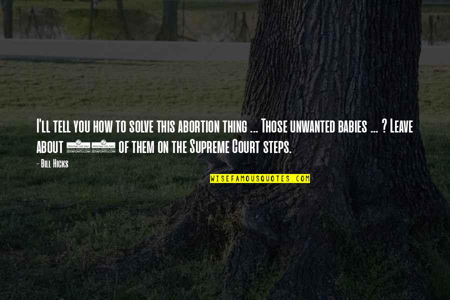 Unwanted Babies Quotes By Bill Hicks: I'll tell you how to solve this abortion Unwanted Babies Quotes By Bill Hicks: I'll tell you how to solve this abortion