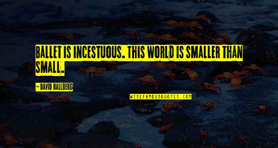 Unwanted Babies Quotes By David Hallberg: Ballet is incestuous. This world is smaller than Unwanted Babies Quotes By David Hallberg: Ballet is incestuous. This world is smaller than