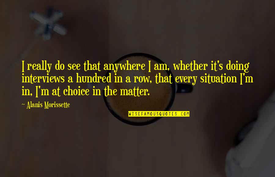 Unwanted Daughter Quotes By Alanis Morissette: I really do see that anywhere I am, Unwanted Daughter Quotes By Alanis Morissette: I really do see that anywhere I am,