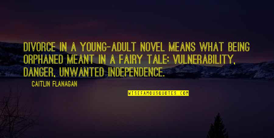 Unwanted Divorce Quotes By Caitlin Flanagan: Divorce in a young-adult novel means what being