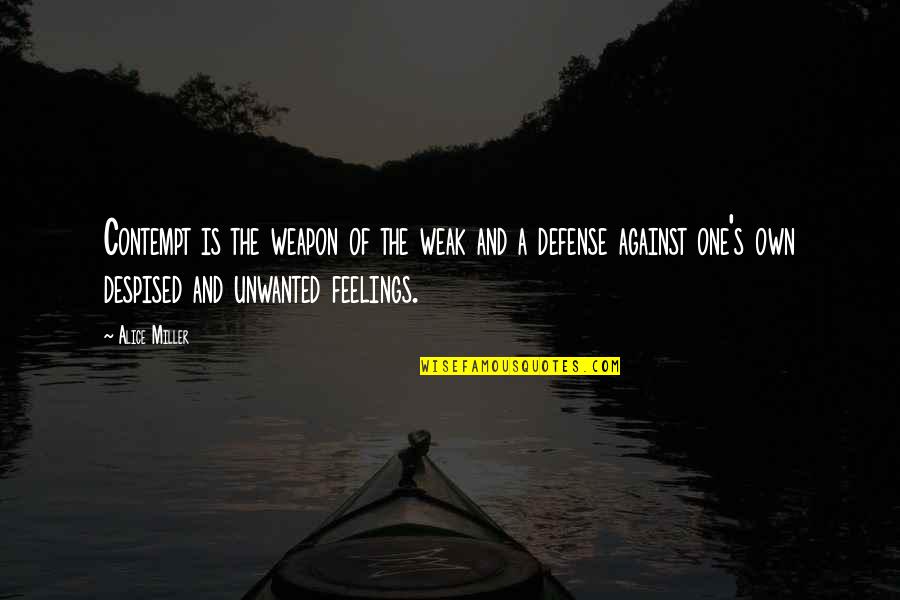 Unwanted Feelings Quotes By Alice Miller: Contempt is the weapon of the weak and Unwanted Feelings Quotes By Alice Miller: Contempt is the weapon of the weak and