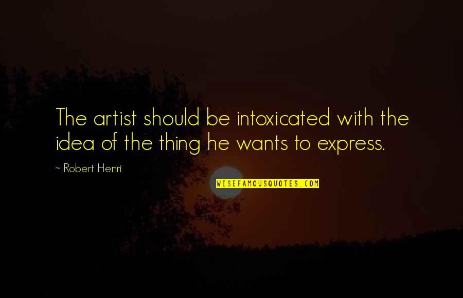Unwanted Husband Quotes By Robert Henri: The artist should be intoxicated with the idea