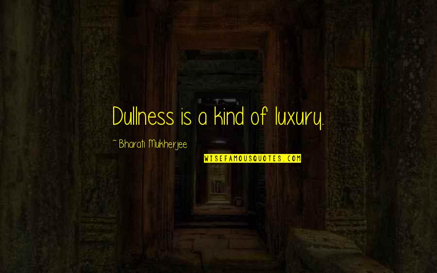 Unwanted Person In Life Quotes By Bharati Mukherjee: Dullness is a kind of luxury.