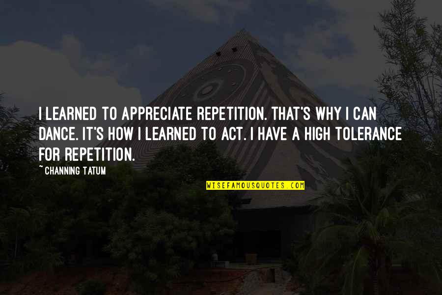 Unwanted Quote Quotes By Channing Tatum: I learned to appreciate repetition. That's why I