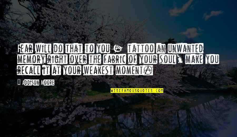Unwanted Quotes By Addison Moore: Fear will do that to you - tattoo Unwanted Quotes By Addison Moore: Fear will do that to you - tattoo