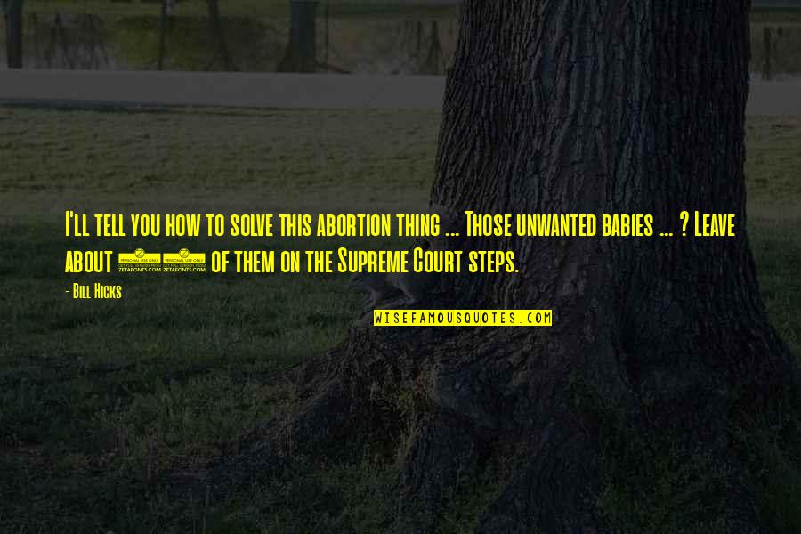 Unwanted Quotes By Bill Hicks: I'll tell you how to solve this abortion Unwanted Quotes By Bill Hicks: I'll tell you how to solve this abortion