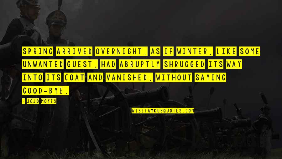 Unwanted Quotes By Jojo Moyes: Spring arrived overnight, as if winter, like some Unwanted Quotes By Jojo Moyes: Spring arrived overnight, as if winter, like some