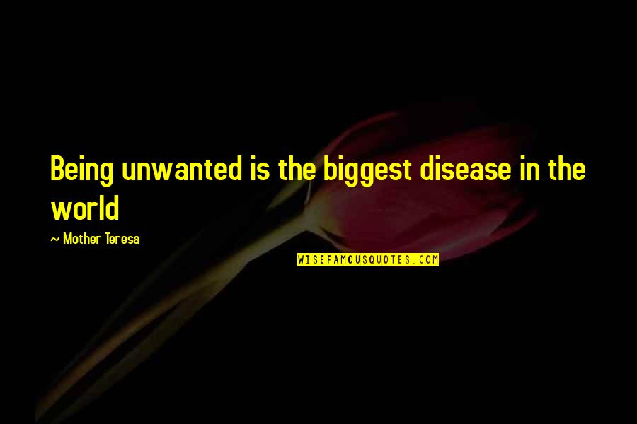 Unwanted Quotes By Mother Teresa: Being unwanted is the biggest disease in the Unwanted Quotes By Mother Teresa: Being unwanted is the biggest disease in the