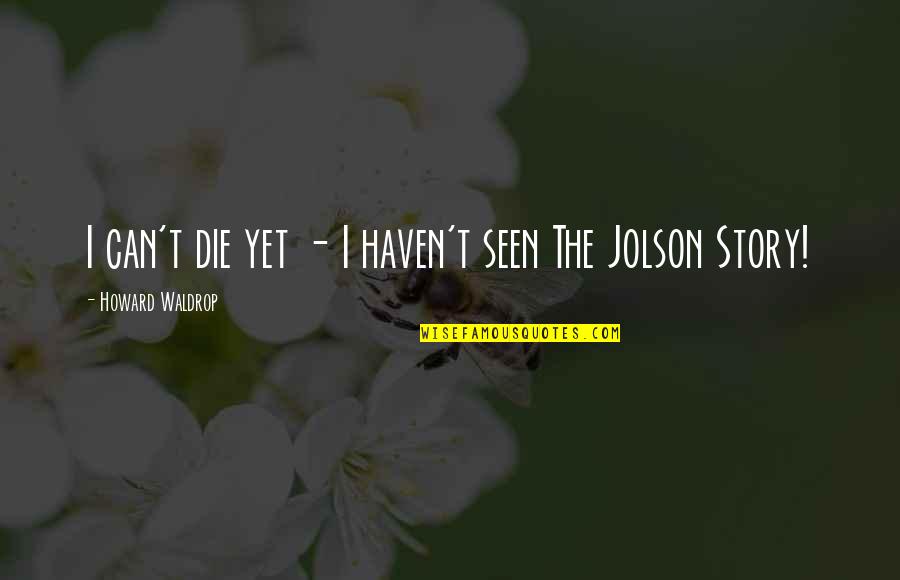 Unwanted Visitors Quotes By Howard Waldrop: I can't die yet - I haven't seen Unwanted Visitors Quotes By Howard Waldrop: I can't die yet - I haven't seen