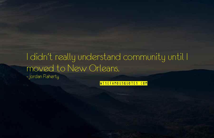 Unwantedness Quotes By Jordan Flaherty: I didn't really understand community until I moved