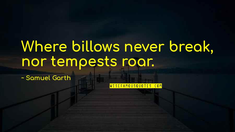 Unwarrantable Quotes By Samuel Garth: Where billows never break, nor tempests roar.