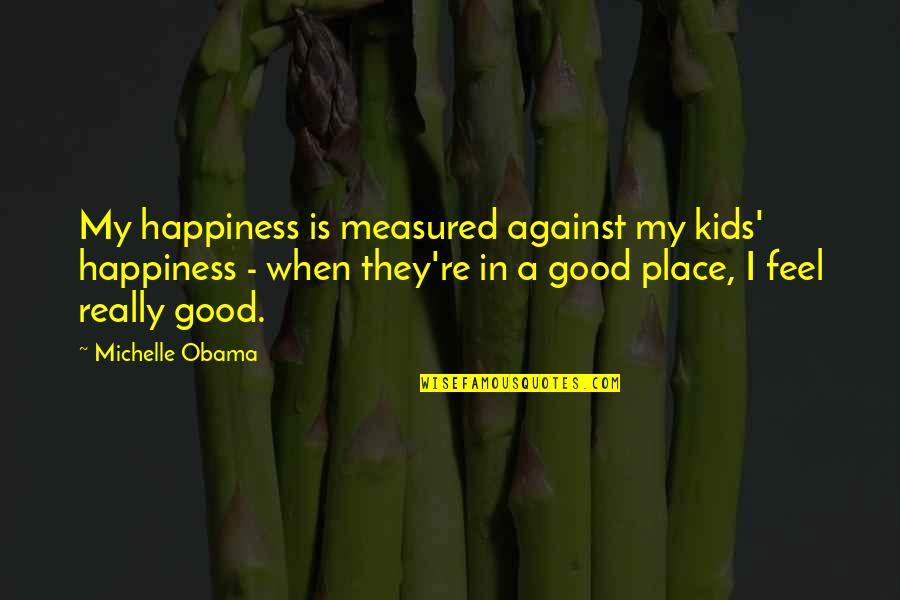 Unwarrantedly Quotes By Michelle Obama: My happiness is measured against my kids' happiness