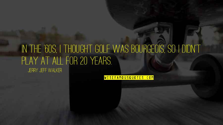 Unwatched Kid Quotes By Jerry Jeff Walker: In the '60s, I thought golf was bourgeois, Unwatched Kid Quotes By Jerry Jeff Walker: In the '60s, I thought golf was bourgeois,